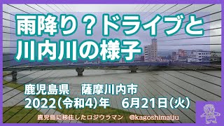 【若葉町】雨降り？ドライブと川内川の様子【西開聞町】　鹿児島県　薩摩川内市　2022（令和4）年　6月21日（火）