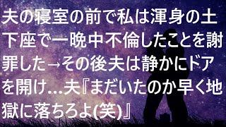 【修羅場】夫の寝室の前で私は渾身の土下座で一晩中不倫したことを謝罪した→その後夫は静かにドアを開け…夫『まだいたのか早く地獄に落ちろよ笑』