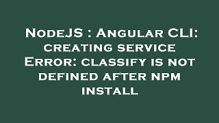 NodeJS : Angular CLI: creating service Error: classify is not defined after npm install