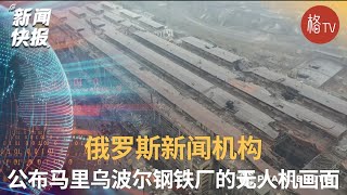 俄罗斯新闻机构公布马里乌波尔钢铁厂的无人机画面