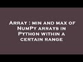 Array : min and max of NumPy arrays in Python within a certain range