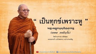 เป็นทุกข์เพราะหู - พระครูภาวนากิจจาทร (เกษม กตกิจฺโจ)