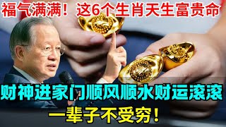 福气满满！这6个生肖天生富贵命，财神进家门顺风顺水财运滚滚，一辈子不受穷！ #生肖 #財運 #運勢