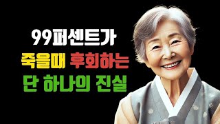 99%가 죽을때 후회하는 단 하나의 진실 | 노년의삶 | 중년의삶 | 노후 | 인생조언 |