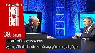 Kral ve Ben 39. Bölüm - Aytunç Altındal kimdir ve Dünyayı Yöneten GİZLİ Güçler