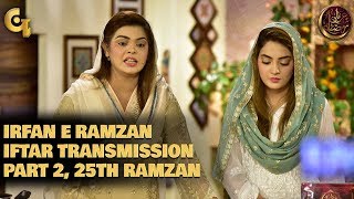 Irfan e Ramzan - Part 2 | Iftar Transmission | 25th Ramzan, 31st May 2019