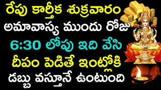 రేపు కార్తీక శుక్రవారం అమావాస్య ముందు రోజు 6:30 లోపు ఇది వేసి దీపం పెడితే ఇంట్లోకి డబ్బు వస్తూనే..