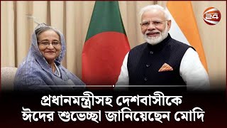 প্রধানমন্ত্রীসহ দেশবাসীকে ঈদের শুভেচ্ছা জানিয়েছেন মোদি | Channel 24