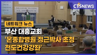 부산 대흥교회 ‘온종합병원 정근박사 초청 전도건강강좌’ (부산, 노경모) l CTS뉴스