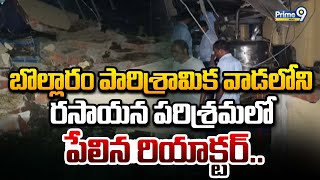 బొల్లారం పారిశ్రామిక వాడలోని రసాయన పరిశ్రమలో పేలిన రియాక్టర్ | Bollaram | Prime9 News