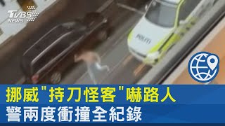 挪威「持刀怪客」威嚇路人 警駕車兩度衝撞全紀錄｜TVBS新聞