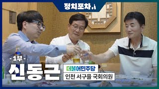 [정치포차] 제22대 국회의원 선거 - 신동근 더불어민주당 서구을 국회의원 1부