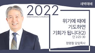 대구대흥교회 | 2022. 3. 16(수) 새벽예배 : 정명철 목사- 위기에 때에 기도하면 기회가 됩니다(2)(단2:25-30)