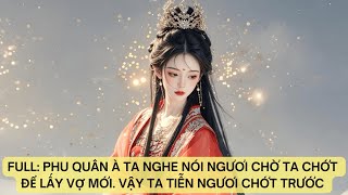 FULL: PHU QUÂN À TA NGHE NÓI NGƯƠI CHỜ TA CHỚT ĐỂ LẤY VỢ MỚI. VẬY TA TIỄN NGƯƠI CHỚT TRƯỚC