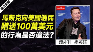 外刊精讀（第539期）｜馬斯克向美國選民贈送100萬美元的行為是否違法？——經濟學人｜聽新聞學英語｜時事英文｜美國新聞解讀｜英語閱讀｜英文寫作｜英語聽力｜精讀英語新聞｜如何讀懂英文新聞｜英語外刊精讀