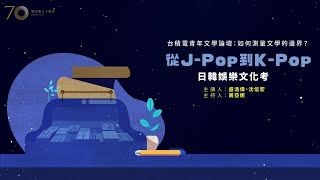 從JPOP到KPOP——日韓娛樂文化考-盛浩偉x沈信宏x蔣亞妮｜台積電青年文學論壇·聯副70線上論壇