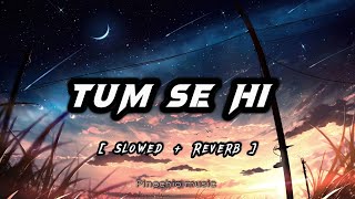 Tum Se Hi (Slowed+Reverb) - @Mohit Chauhan Official | Lyrics | Jab We Met | lofi
