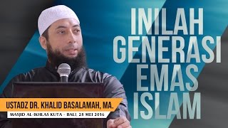 Inilah Generasi Emas Islam - Ust DR Khalid Basalamah MA