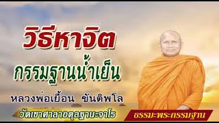 วิธีหาจิตกรรมฐานน้ำเย็น : หลวงพ่อเยื้อน ขันติพโล