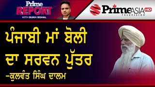 Prime Report 182 || ਪੰਜਾਬੀ ਮਾਂ ਬੋਲੀ ਦਾ ਸਰਵਨ ਪੁੱਤਰ -ਕੁਲਵੰਤ ਸਿੰਘ ਦਾਲਮ