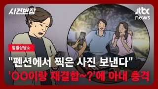 [별별상담소] 펜션에서 찍은 사진 보낸다 'OO이랑 재결합~?'에 충격받은 아내 / JTBC 사건반장