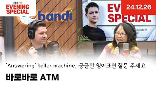 [이브닝 스페셜] 바로바로 ATM | 'Answering' teller machine, 궁금한 영어표현 질문 주세요 | 24.12.26 | Evening Special