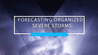 Forecasting Organized Severe Storms: Lecture 1 - Basic Ingredients