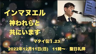 2022 12 11　インマヌエル〜神われらと共にいます〜　マタイ伝1 23　聖日礼拝　今井直喜師