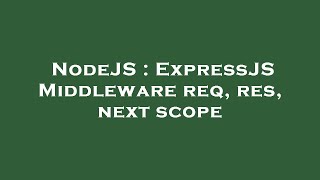 NodeJS : ExpressJS Middleware req, res, next scope