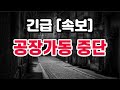 공장가동 중단 + 와. 이건 무섭네요 !!