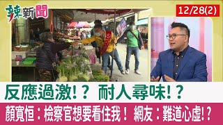 【辣新聞152 重點摘要】反應過激!? 耐人尋味!? 顏寬恒：檢察官想要看住我！ 網友：難道心虛!? 2021.12.28(2)