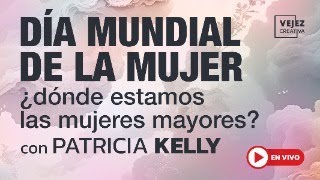 Día Mundial de la Mujer ¿dónde estamos las mujeres mayores? | Vejez creativa con Patricia Kelly