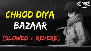 CHHOD DIYA - BAZAAR (Slow + Reverb Lofi Mix) | Soft Lofi-Sufi Music | Hindi Lofi Song | CMC Music