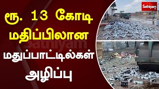 ரூ.13 கோடி மதிப்பிலான மதுப்பாட்டில்கள் அழிப்பு | Sathiyamtv