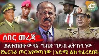 ሰበር -  የኤርትራ ጦር እየወጣ ነው | ያልተጠበቀ ውሳኔ! ግብጽ ግድብ ልትገነባ ነው | እድሜ ልክ ተፈረደበት! | Ethiopia