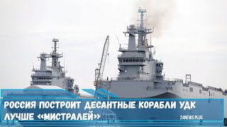 Россия построит десантные корабли УДК лучше «Мистралей»