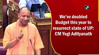 We’ve doubled Budget this year to resurrect state of UP: CM Yogi Adityanath