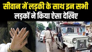 सीवान में लड़/की के साथ इन सभी लड़कों ने किया ऐ/सा,Police जांच में जुटी |LIVE10NEWS