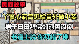 民間故事合集：丫鬟心氣高想給員外做小妾，男子日日拜佛卻窮困潦倒，老道士說:你拜錯了佛