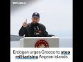 Erdogan calls on Greece to stop the militarisation of Aegean islands