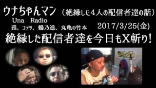 【絶縁した４人の配信者達】ウナちゃんマン「過去絶縁した配信者達を今日もX斬り？！」2017/3/25号【みやび、コテツ、鶴乃進、丸亀の竹本】