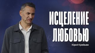 Исцеление любовью | Пастор Юрий Крейман