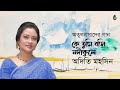 Ke tumi boshi nodikule  কে তুমি বসি নদীকূলে । Adity Mohsin  I songs of Atulprasad Sen