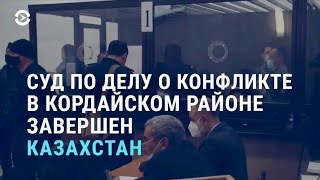 Казахстан: приговор участникам межэтнического конфликта в Кордайском районе | АЗИЯ | 27.04.21