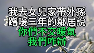 我去女兒家帶外孫，蹭暖三年的鄰居說：你們不交暖氣，我們咋辦？【花好月圓心語】