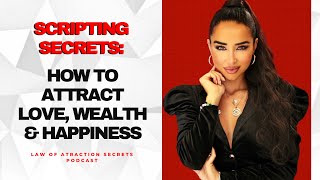 Scripting Secrets: How To Attract Love, Wealth \u0026 Happiness