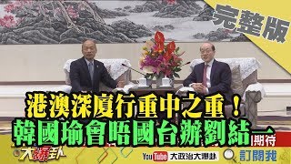 2019.03.25大政治大爆卦完整版(下)港澳深廈行重中之重！ 韓國瑜會晤國台辦主任劉結一！