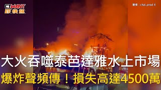 CTWANT 國際新聞 / 大火吞噬泰芭達雅水上市場　爆炸聲頻傳！損失高達4500萬