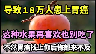 一种水果，导致18万人患上胃癌，很多人还傻傻以为它是养生果，不想胃癌找上门了，再喜欢也别吃了【家庭大医生】