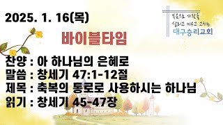 2025년 1월16일(목 ) 바이블타임 ㅣ창세기 47:1-12절 ㅣ 축복의 통로로 사용하시는 하나님 ㅣ대구승리교회